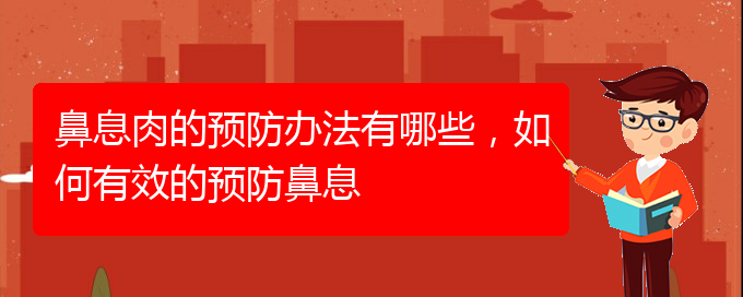 (貴陽看鼻息肉什么醫(yī)院好)鼻息肉的預(yù)防辦法有哪些，如何有效的預(yù)防鼻息(圖1)