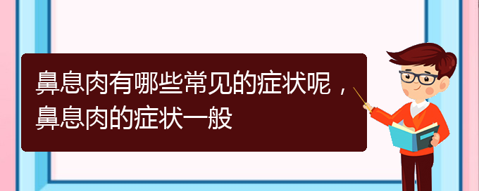 (貴陽(yáng)治療鼻息肉哪家醫(yī)院比較好)鼻息肉有哪些常見(jiàn)的癥狀呢，鼻息肉的癥狀一般(圖1)