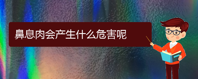 (貴陽(yáng)治療鼻息肉有什么醫(yī)院)鼻息肉會(huì)產(chǎn)生什么危害呢(圖1)