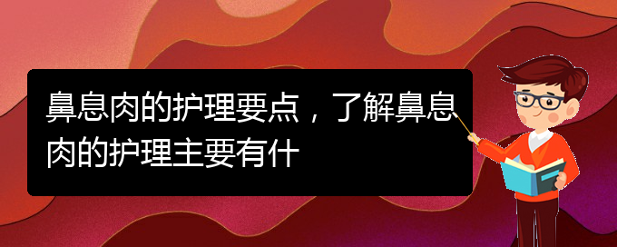 (貴陽(yáng)治療鼻息肉好點(diǎn)的醫(yī)院)鼻息肉的護(hù)理要點(diǎn)，了解鼻息肉的護(hù)理主要有什(圖1)