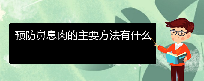 (貴陽哪所醫(yī)院鼻息肉治療比較好)預(yù)防鼻息肉的主要方法有什么(圖1)