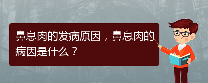 (貴陽治鼻息肉效果好的醫(yī)院)鼻息肉的發(fā)病原因，鼻息肉的病因是什么？(圖1)