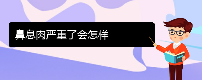 (貴陽(yáng)看鼻息肉哪個(gè)好)鼻息肉嚴(yán)重了會(huì)怎樣(圖1)