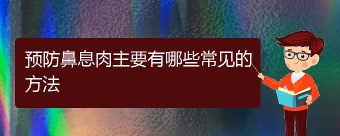 (貴陽哪家醫(yī)院治鼻息肉好)預(yù)防鼻息肉主要有哪些常見的方法(圖1)