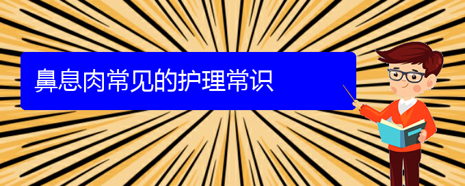 (貴陽(yáng)銘仁醫(yī)院看鼻息肉經(jīng)歷)鼻息肉常見(jiàn)的護(hù)理常識(shí)(圖1)