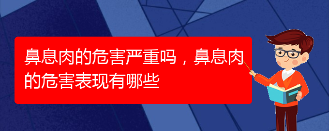 (貴陽治療鼻息肉價格)鼻息肉的危害嚴(yán)重嗎，鼻息肉的危害表現(xiàn)有哪些(圖1)