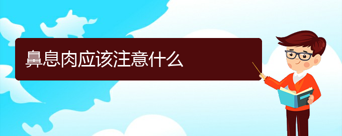 (貴陽治鼻息肉多少錢)鼻息肉應(yīng)該注意什么(圖1)