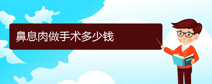 (貴陽(yáng)哪里治鼻息肉比較好)鼻息肉做手術(shù)多少錢(圖1)