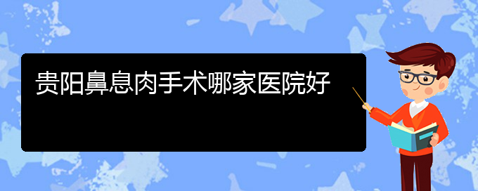 (貴陽比較好的治療鼻息肉的醫(yī)院)貴陽鼻息肉手術哪家醫(yī)院好(圖1)