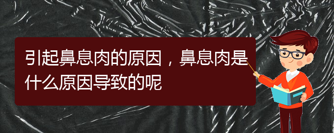 (貴陽(yáng)看鼻息肉到醫(yī)院看哪個(gè)科)引起鼻息肉的原因，鼻息肉是什么原因?qū)е碌哪?圖1)