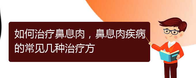 (貴陽哪家醫(yī)院治療鼻息肉很好)如何治療鼻息肉，鼻息肉疾病的常見幾種治療方(圖1)