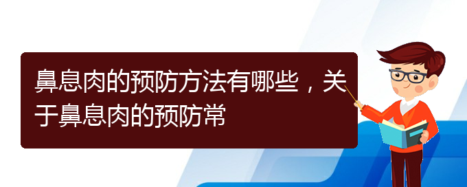 (貴陽(yáng)的什么醫(yī)院治療鼻息肉好)鼻息肉的預(yù)防方法有哪些，關(guān)于鼻息肉的預(yù)防常(圖1)