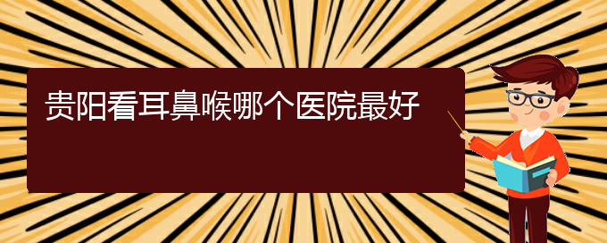 (貴陽治鼻息肉要多少錢)貴陽看耳鼻喉哪個醫(yī)院最好(圖1)