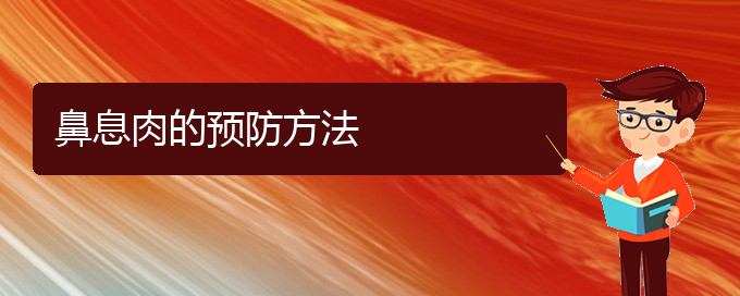 (貴陽鼻息肉治療)鼻息肉的預(yù)防方法(圖1)