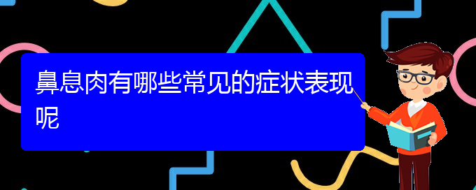 (治療鼻息肉貴陽(yáng)那個(gè)醫(yī)院好)鼻息肉有哪些常見(jiàn)的癥狀表現(xiàn)呢(圖1)