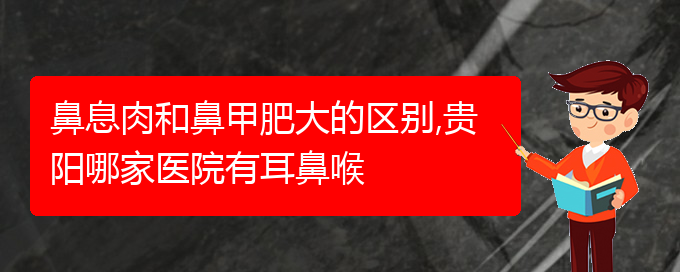 (貴陽(yáng)哪里有治療鼻息肉的醫(yī)院)鼻息肉和鼻甲肥大的區(qū)別,貴陽(yáng)哪家醫(yī)院有耳鼻喉(圖1)