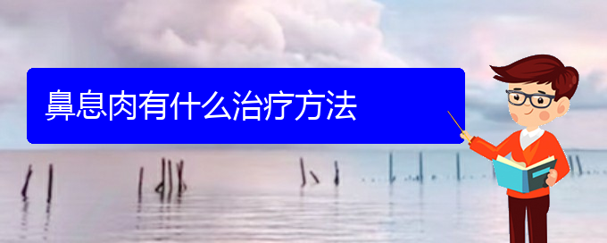 (貴陽哪個(gè)地方醫(yī)院看鼻息肉)鼻息肉有什么治療方法(圖1)