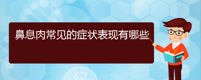 (貴陽哪家治療鼻息肉好)鼻息肉常見的癥狀表現有哪些(圖1)