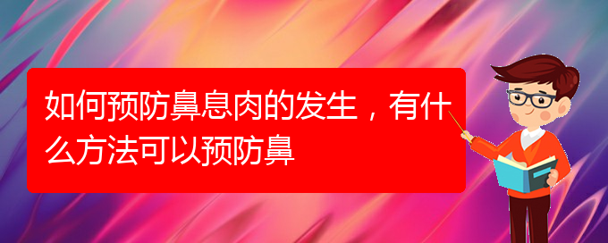 (貴陽鼻息肉好治療醫(yī)院)如何預(yù)防鼻息肉的發(fā)生，有什么方法可以預(yù)防鼻(圖1)