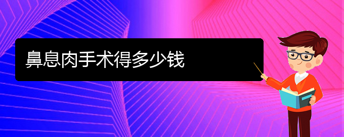 (貴陽鼻息肉治療醫(yī)院哪家好)鼻息肉手術(shù)得多少錢(圖1)