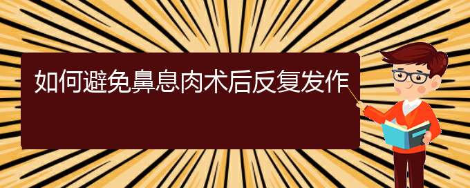 (貴陽看鼻息肉的醫(yī)院是哪家)如何避免鼻息肉術(shù)后反復(fù)發(fā)作(圖1)