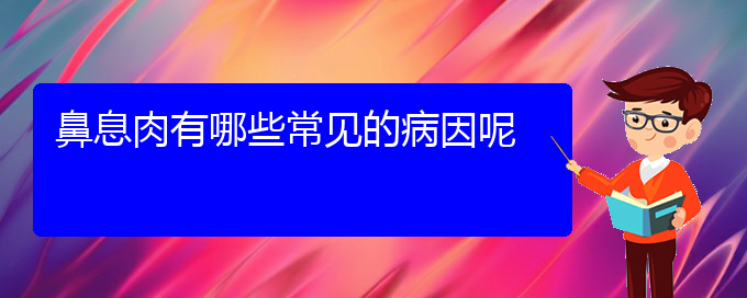 (貴陽(yáng)治鼻息肉的好醫(yī)院)鼻息肉有哪些常見的病因呢(圖1)