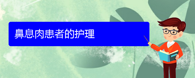 (貴陽那里看鼻息肉看的好)鼻息肉患者的護(hù)理(圖1)