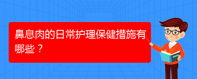 (貴陽哪家醫(yī)院治療鼻息肉比較)鼻息肉的日常護(hù)理保健措施有哪些？(圖1)