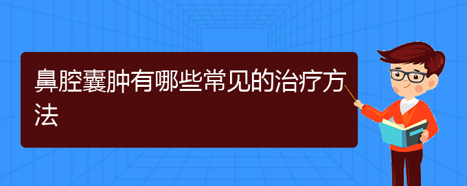 (貴陽看鼻腔乳頭狀瘤哪兒更專業(yè))鼻腔囊腫有哪些常見的治療方法(圖1)