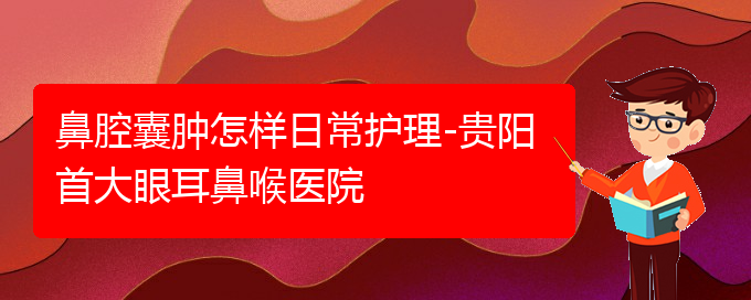 (貴陽鼻科醫(yī)院掛號(hào))鼻腔囊腫怎樣日常護(hù)理-貴陽首大眼耳鼻喉醫(yī)院(圖1)