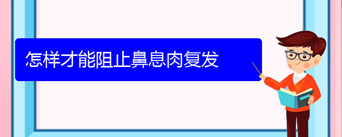 (貴陽哪里醫(yī)院看鼻腔乳頭狀瘤好)怎樣才能阻止鼻息肉復發(fā)(圖1)