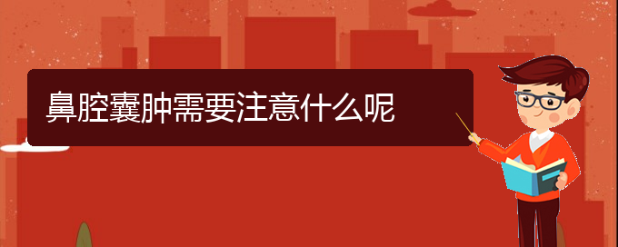 (貴陽(yáng)看鼻腔腫瘤好的鼻腔腫瘤醫(yī)院)鼻腔囊腫需要注意什么呢(圖1)