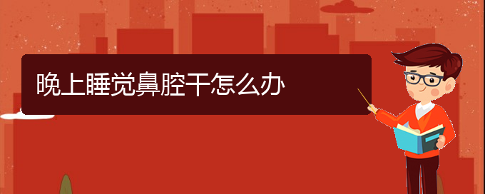 (貴陽治療鼻腔腫瘤的醫(yī)院是哪家)晚上睡覺鼻腔干怎么辦(圖1)