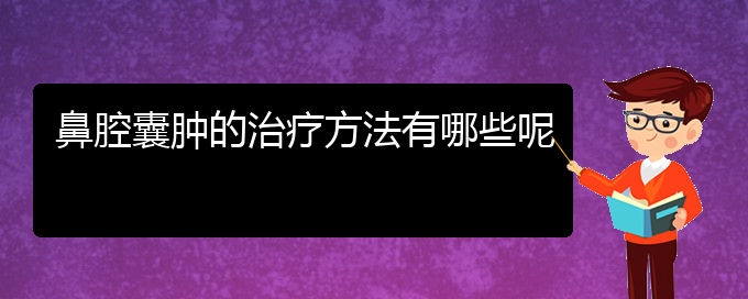 (貴陽鼻科醫(yī)院掛號(hào))鼻腔囊腫的治療方法有哪些呢(圖1)