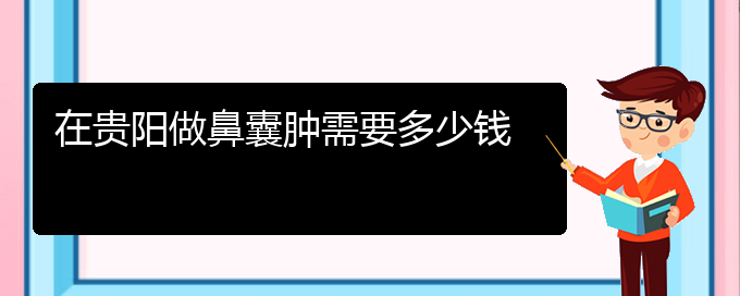 (貴陽鼻科醫(yī)院掛號(hào))在貴陽做鼻囊腫需要多少錢(圖1)