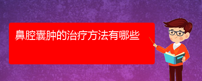 (貴陽(yáng)什么醫(yī)院看鼻腔腫瘤好)鼻腔囊腫的治療方法有哪些(圖1)