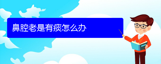 (貴陽哪個地方醫(yī)院治鼻腔乳頭狀瘤)鼻腔老是有痰怎么辦(圖1)