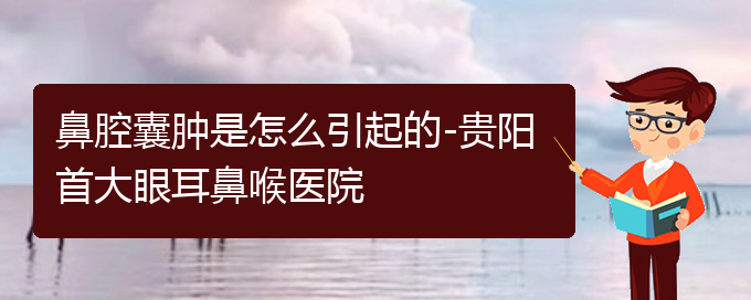 (貴陽(yáng)看鼻腔腫瘤哪個(gè)醫(yī)院比較好)鼻腔囊腫是怎么引起的-貴陽(yáng)首大眼耳鼻喉醫(yī)院(圖1)