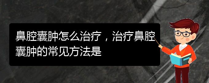 (貴陽看鼻腔乳頭狀瘤哪個好)鼻腔囊腫怎么治療，治療鼻腔囊腫的常見方法是(圖1)