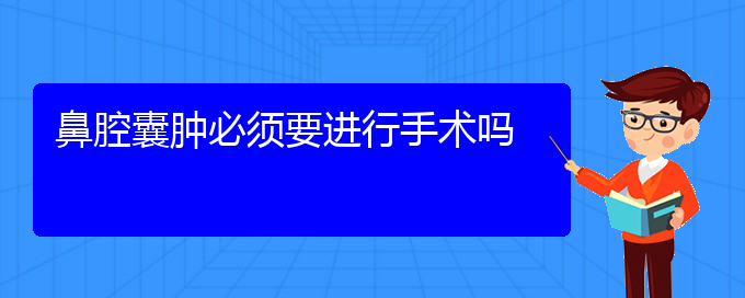 (貴陽看鼻腔乳頭狀瘤多少費用)鼻腔囊腫必須要進行手術(shù)嗎(圖1)