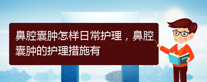 (貴陽治鼻腔腫瘤好的鼻腔腫瘤醫(yī)院)鼻腔囊腫怎樣日常護(hù)理，鼻腔囊腫的護(hù)理措施有(圖1)