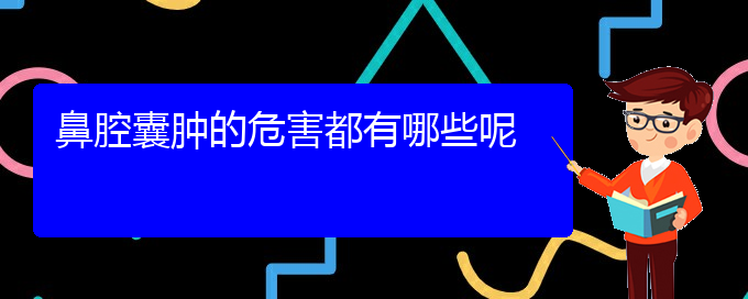 (貴陽銘仁醫(yī)院看鼻腔乳頭狀瘤經(jīng)歷)鼻腔囊腫的危害都有哪些呢(圖1)