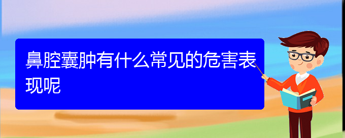 (貴陽治療鼻腔腫瘤的醫(yī)院在哪里)鼻腔囊腫有什么常見的危害表現(xiàn)呢(圖1)