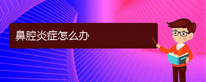 (貴陽看鼻腔乳頭狀瘤的醫(yī)院在哪里)鼻腔炎癥怎么辦(圖1)