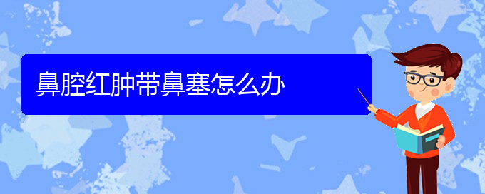 (貴陽(yáng)哪里能看鼻腔乳頭狀瘤)鼻腔紅腫帶鼻塞怎么辦(圖1)