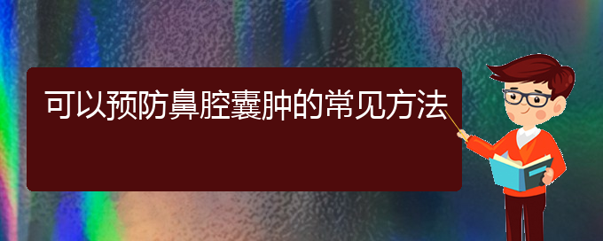 (貴陽看鼻腔乳頭狀瘤到醫(yī)院應該掛什么科)可以預防鼻腔囊腫的常見方法(圖1)