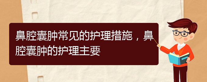 (貴陽治鼻腔腫瘤的醫(yī)院有哪些)鼻腔囊腫常見的護(hù)理措施，鼻腔囊腫的護(hù)理主要(圖1)