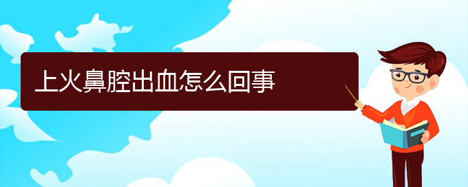 (貴陽做鼻腔腫瘤手術(shù)好的醫(yī)院)上火鼻腔出血怎么回事(圖1)