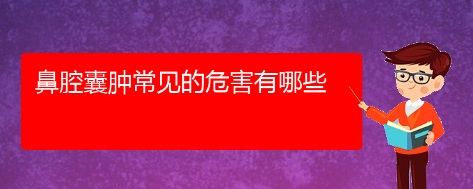 (貴陽(yáng)看鼻腔腫瘤的醫(yī)院有哪些)鼻腔囊腫常見(jiàn)的危害有哪些(圖1)