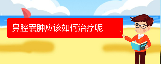 (貴陽鼻科醫(yī)院掛號(hào))鼻腔囊腫應(yīng)該如何治療呢(圖1)